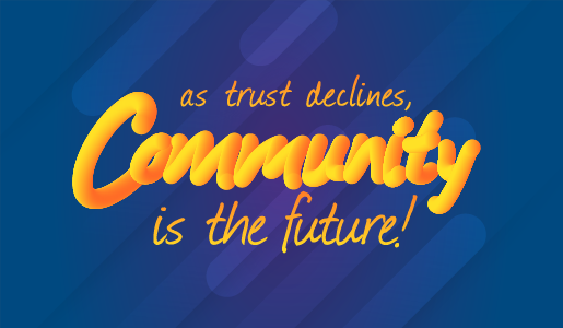 As trust declines, community is the future!